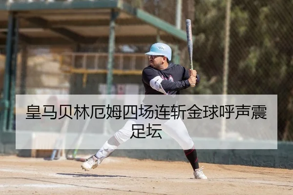 皇马贝林厄姆四场连斩金球呼声震足坛